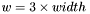 $w=3\times width$