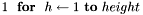 $1\ \ \textbf{for}\ \ h \leftarrow 1\ \textbf{to}\ height$